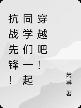抗战先锋!同学们一起穿越吧!