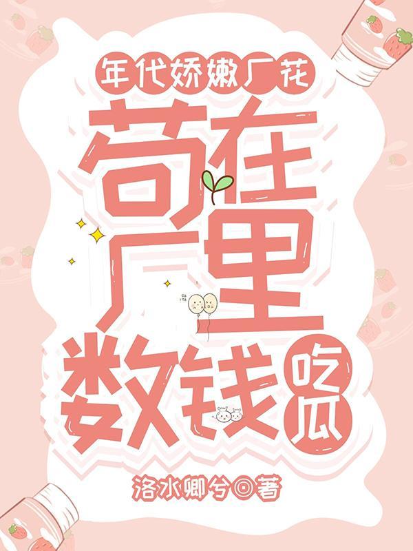年代娇嫩厂花,苟在厂里数钱吃瓜