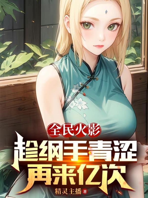 全民火影:趁纲手青涩,再来亿次