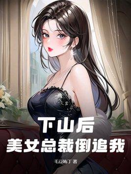 下山后,美女总裁倒追我