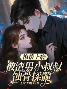 撩拨上瘾,被渣男小叔叔蚀骨揉髓