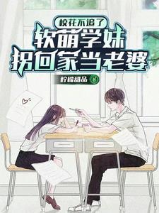 放弃高冷校花,转身遇到软萌学妹