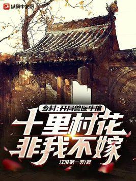 乡村:开局兽医牛倌,十里村花非我不嫁
