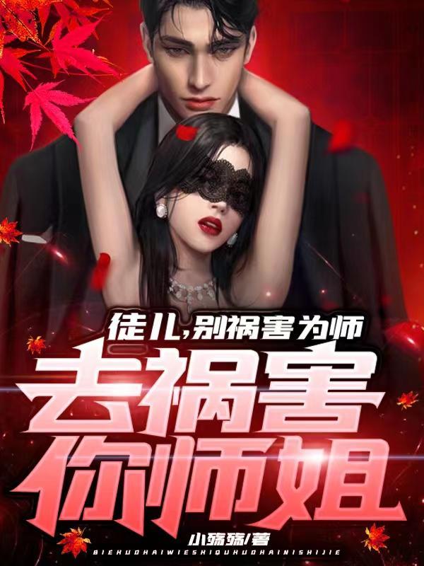 徒儿,别祸害为师,去祸害你师姐
