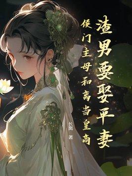 渣男要娶平妻?侯门主母和离当皇商