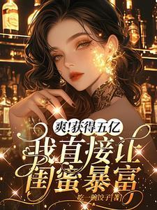 闺蜜爆火后,我跟着鸡犬升天