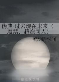 伪典·过去现在未来(魔禁、超炮同人)