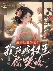 渣夫贬妻为妾?我改嫁权臣你哭啥