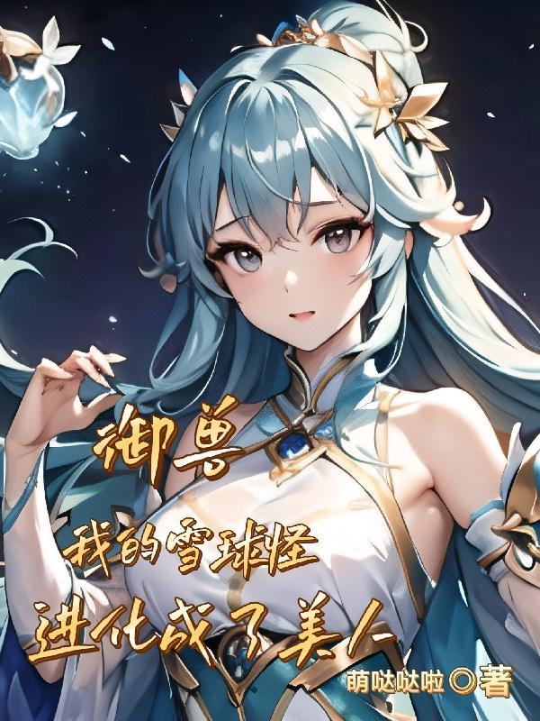 御兽,我的雪球怪进化成了美人