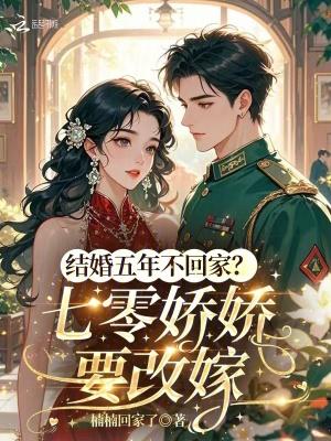 结婚五年不回家?七零娇娇要改嫁